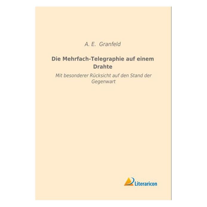 Literaricon Die Mehrfach-Telegraphie auf einem Drahte (Deutsch, Softcover, A E Granfeld) (55593215)