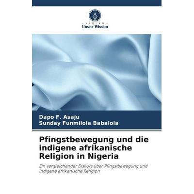 Asaju, D: Pfingstbewegung und die indigene afrikanische Reli, Taschenbuch von Dapo F. Asaju,Sunday Funmilola Babalola, Verlag Unser Wissen,