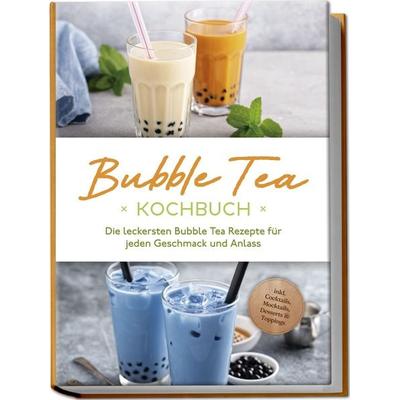 Bubble Tea Kochbuch: Die leckersten Bubble Tea Rezepte für jeden Geschmack und Anlass - inkl. Cocktails, Mocktails, Desserts & Toppings, Paperback von