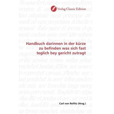 Handbuch darinnen in der kürze zu befinden was sich fast teglich bey gericht zutragt, Taschenbuch von , Verlag Classic Edition, 978-3-8397-0866-8
