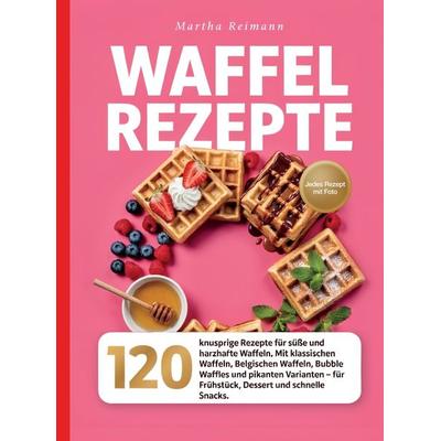 Waffel Rezepte-120 knusprige Rezepte für süße und herzhafte Waffeln. Jedes Rezept mit Foto., Taschenbuch von Martha Reimann, Bookmundo,