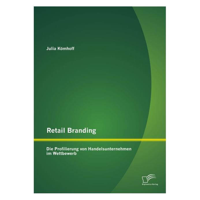Diplomica Retail Branding: Die Profilierung von Handelsunternehmen im Wettbewerb (Deutsch, Softcover, Julia Kömhoff) (9486204)