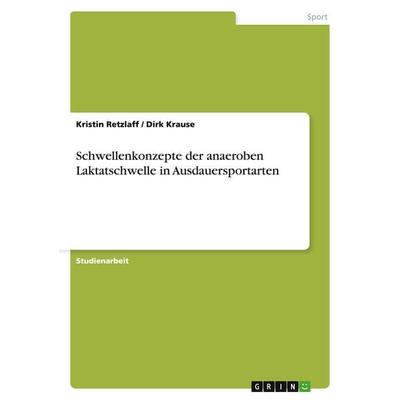 Schwellenkonzepte der anaeroben Laktatschwelle in Ausdauersportarten, Taschenbuch von Kristin Retzlaff,Dirk Krause, GRIN, 978-3-640-20294-2
