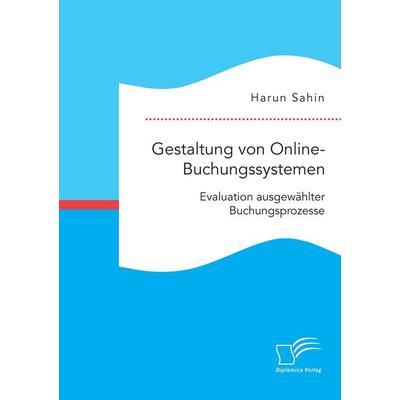 Gestaltung von Online-Buchungssystemen. Evaluation ausgewählter Buchungsprozesse, Taschenbuch von Harun Sahin, Diplomica Verlag GmbH,