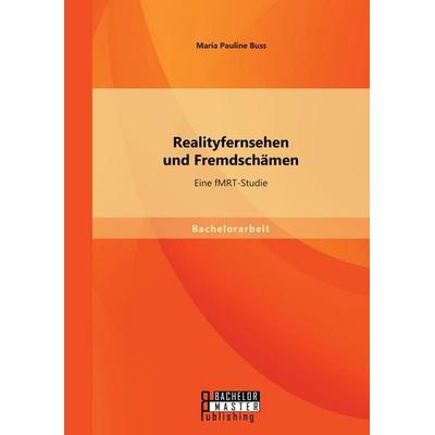Realityfernsehen und Fremdschämen: Eine fMRT-Studie, Taschenbuch von Maria Pauline Buss, Bachelor + Master Publishing, 978-3-95820-262-7