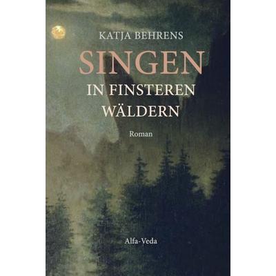 Singen in finsteren Wäldern, Taschenbuch von Katja Behrens, Alfa-Veda-Verlag, 978-3-945004-79-1