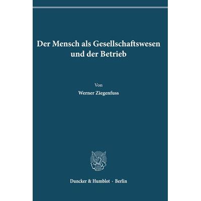Der Mensch als Gesellschaftswesen und der Betrieb., Taschenbuch von Werner Ziegenfuss, Duncker & Humblot, 978-3-428-01743-0