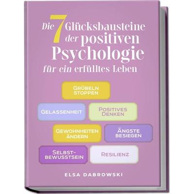 Die 7 Glücksbausteine der positiven Psychologie für ein erfülltes Leben: Grübeln stoppen - Gelassenheit - Positives Denken - Gewohnheiten ändern -