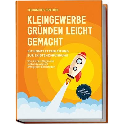 Kleingewerbe gründen leicht gemacht - Die Komplettanleitung zur Existenzgründung: Wie Sie den Weg in die Selbstständigkeit erfolgreich beschreiten -