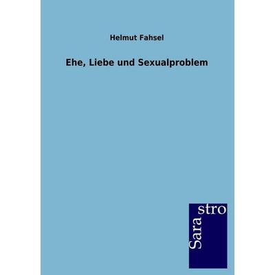 Ehe, Liebe und Sexualproblem, Taschenbuch von Helmut Fahsel, Sarastro, 978-3-86471-214-2