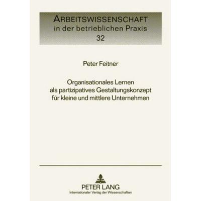 Organisationales Lernen als partizipatives Gestaltungskonzept für kleine und mittlere Unternehmen, Gebundene Ausgabe von Peter Feitner, Peter Lang