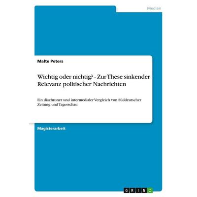 Wichtig oder nichtig? - Zur These sinkender Relevanz politischer Nachrichten, Taschenbuch von Malte Peters, GRIN, 978-3-640-55110-1
