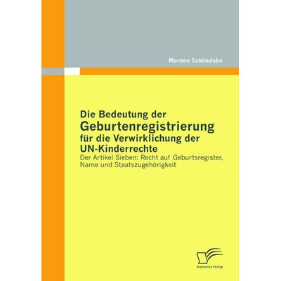 Die Bedeutung der Geburtenregistrierung für die Verwirklichung der UN-Kinderrechte, Taschenbuch von Mareen Schöndube, Diplomica Verlag GmbH,