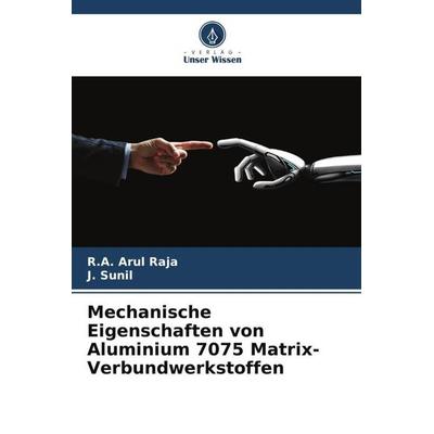 Mechanische Eigenschaften von Aluminium 7075 Matrix-Verbundwerkstoffen, Taschenbuch von R. A. Arul Raja,J. Sunil, Verlag Unser Wissen,