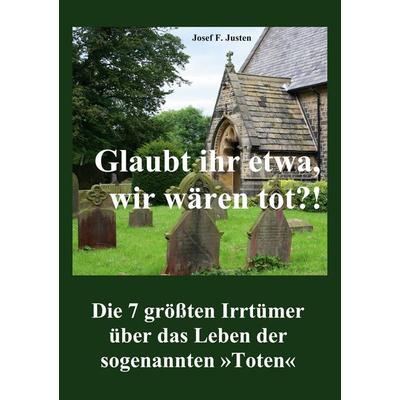 Glaubt ihr etwa, wir wären tot?!, Taschenbuch von Josef F. Justen, BoD – Books on Demand, 978-3-7557-0171-2
