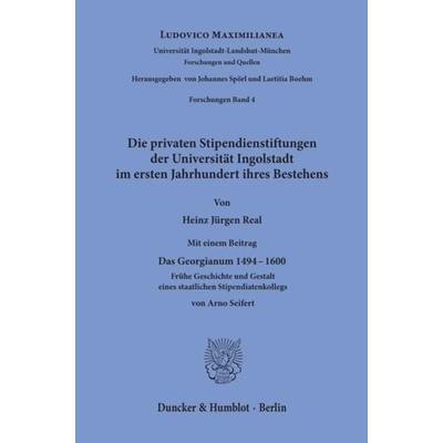 Die privaten Stipendienstiftungen der Universität Ingolstadt im ersten Jahrhundert ihres Bestehens., Taschenbuch von Heinz Jürgen Real, Duncker &