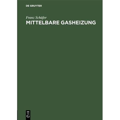 Mittelbare Gasheizung, Gebundene Ausgabe von Franz Schäfer, De Gruyter Oldenbourg, 978-3-486-73735-6