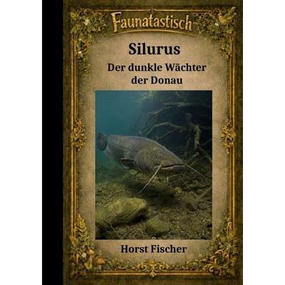 Faunatastisch® Fantastische Tierwelt / Faunatastisch® & 14 Silurus – Der dunkle Wächter der Donau , Taschenbuch von Horst Fischer, Epubli,