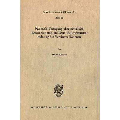 Nationale Verfügung über natürliche Ressourcen und die neue Weltwirtschaftsordnung der Vereinten Nationen., Taschenbuch von Ria Kemper, Duncker &