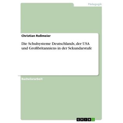 Die Schulsysteme Deutschlands, der USA und Großbritanniens in der Sekundarstufe, Taschenbuch von Christian Rossmeier, GRIN, 978-3-656-65044-7