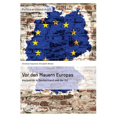 Vor den Mauern Europas. Asylpolitik in Deutschland und der EU, Taschenbuch von Christian Kaschner,Elisabeth Winter, ScienceFactory, 978-3-95687-094-1
