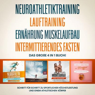 Neuroathletiktraining | Lauftraining | Ernährung Muskelaufbau | Intermittierendes Fasten: Das große 4 in 1 Buch! - Schritt für Schritt zu sportlicher