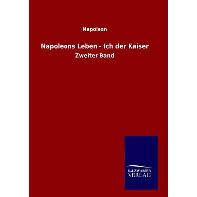 Napoleons Leben - Ich der Kaiser, Gebundene Ausgabe von Napoleon, Salzwasser, 978-3-8460-6294-4