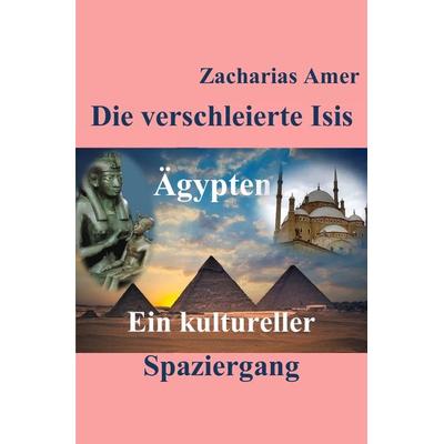 Die verschleierte Isis, Taschenbuch von Zacharias Amer, Epubli, 978-3-7467-0087-8
