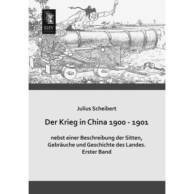 Der Krieg in China 1900 - 1901 nebst einer Beschreibung der Sitten, Gebräuche und Geschichte des Landes, Taschenbuch von Julius Scheibert,