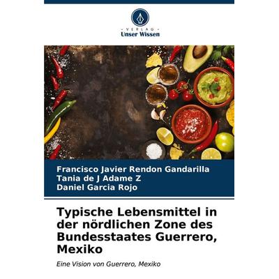 Typische Lebensmittel in der nördlichen Zone des Bundesstaates Guerrero, Mexiko, Taschenbuch von Francisco Javier Rendón Gandarilla,Tania de J. Adame