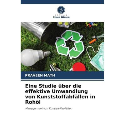 Eine Studie über die effektive Umwandlung von Kunststoffabfällen in Rohöl, Taschenbuch von Praveen Math, Verlag Unser Wissen, 978-620-4-78510-3