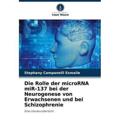 Die Rolle der microRNA miR-137 bei der Neurogenese von Erwachsenen und bei Schizophrenie, Taschenbuch von Stephany Campanelli Esmaile, Verlag Unser