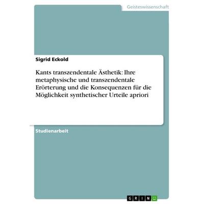 Kants transzendentale Ästhetik: Ihre metaphysische und transzendentale Erörterung und die Konsequenzen für die Möglichkeit synthetischer Urteile