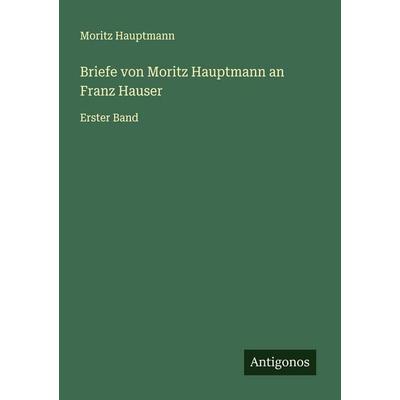 Briefe von Moritz Hauptmann an Franz Hauser, Taschenbuch von Moritz Hauptmann, Antigonos Verlag, 978-3-563-13470-2