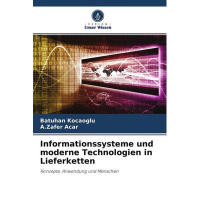Informationssysteme und moderne Technologien in Lieferketten, Taschenbuch von Batuhan Kocaoglu,A. Zafer Acar, Verlag Unser Wissen, 978-620-4-76694-2