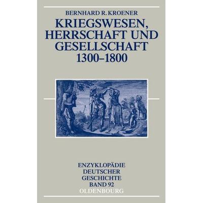 Kriegswesen, Herrschaft und Gesellschaft 1300-1800, Gebundene Ausgabe von Bernhard R. Kroener, De Gruyter Oldenbourg, 978-3-486-56592-8