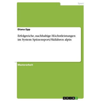 Erfolgreiche, nachhaltige Höchstleistungen im System Spitzensport/Skifahren alpin, Taschenbuch von Diana Epp, GRIN, 978-3-656-51087-1