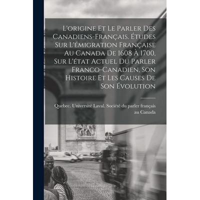 L'origine et le parler des Canadiens-français. Études sur l'émigration française au Canada de 1608 à 1700, sur l'état actuel du parler