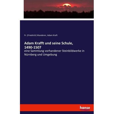 Adam Krafft und seine Schule, 1490-1507, Taschenbuch von Fr. Wanderer,Adam Kraft, Hansebooks, 978-3-337-46999-3