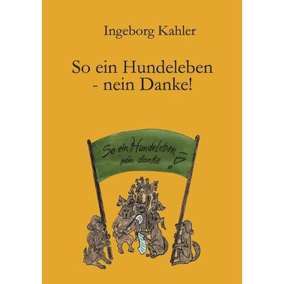 So ein Hundeleben - nein Danke!, Paperback von Ingeborg Kahler, BoD – Books on Demand, 978-3-8311-3374-1