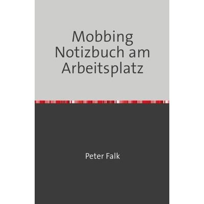 Mobbing Notizbuch am Arbeitsplatz für Mitarbeiter/Arbeitgeber, Taschenbuch von Peter Falk, Epubli, 978-3-7575-3572-8