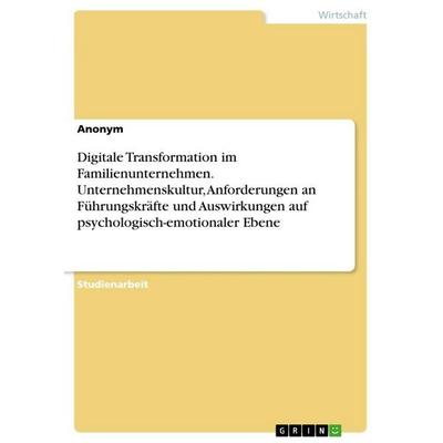 Digitale Transformation im Familienunternehmen. Unternehmenskultur, Anforderungen an Führungskräfte und Auswirkungen auf psychologisch-emotionaler