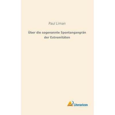 Über die sogenannte Spontangangrän der Extremitäten, Taschenbuch von Paul Liman, Literaricon, 978-3-95697-847-0