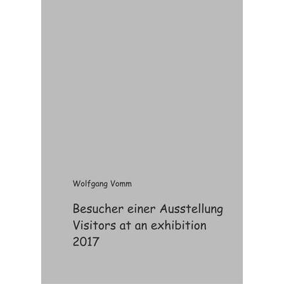 Besucher einer Ausstellung 2017, Gebundene Ausgabe von Wolfgang Vomm, BoD – Books on Demand, 978-3-7528-5510-4