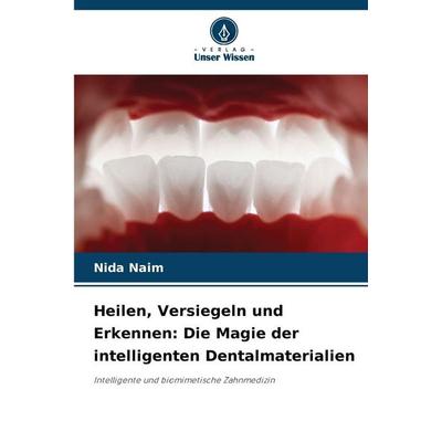Heilen, Versiegeln und Erkennen: Die Magie der intelligenten Dentalmaterialien, Taschenbuch von Nida Naim, Verlag Unser Wissen, 978-620-8-83910-9
