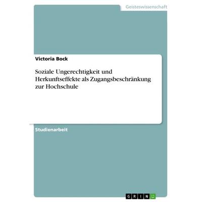 Soziale Ungerechtigkeit und Herkunftseffekte als Zugangsbeschränkung zur Hochschule, Taschenbuch von Victoria Bock, GRIN, 978-3-640-88796-5