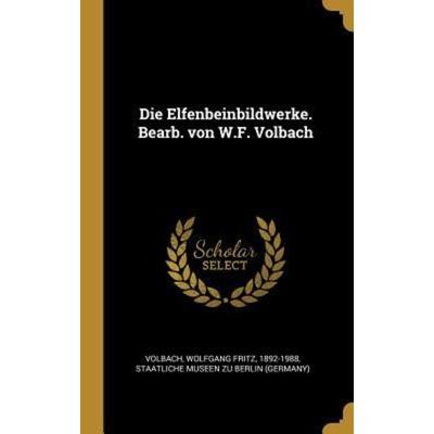 Die Elfenbeinbildwerke. Bearb. Von W.F. Volbach, Gebundene Ausgabe von Wolfgang Fritz Volbach,Staatliche Museen zu Berlin, Creative Media Partners,
