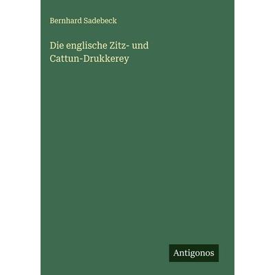 Die englische Zitz- und Cattun-Drukkerey, Gebundene Ausgabe von Bernhard Sadebeck, Antigonos Verlag, 978-3-563-14959-1