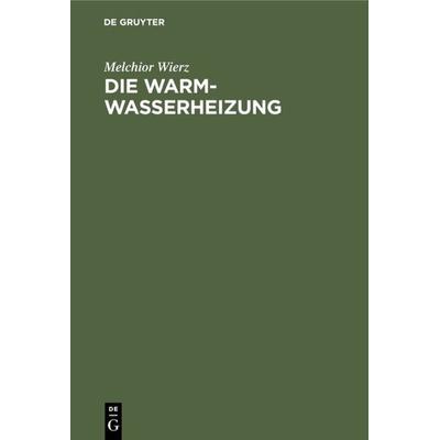 Die Warmwasserheizung, Gebundene Ausgabe von Melchior Wierz, De Gruyter Oldenbourg, 978-3-486-77876-2