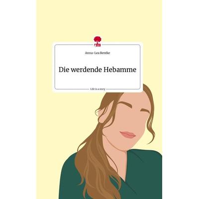 Die werdende Hebamme. Life is a Story - story.one, Gebundene Ausgabe von Anna-Lea Bentke, Story.one publishing, 978-3-7108-2385-5